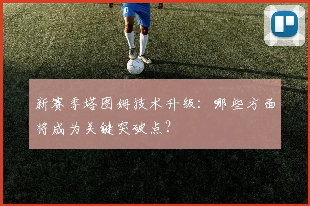 新赛季塔图姆技术升级：哪些方面将成为关键突破点？