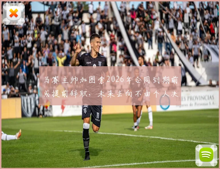 马赛主帅加图索2026年合同到期前或提前辞职，未来去向不由个人决定引热议
