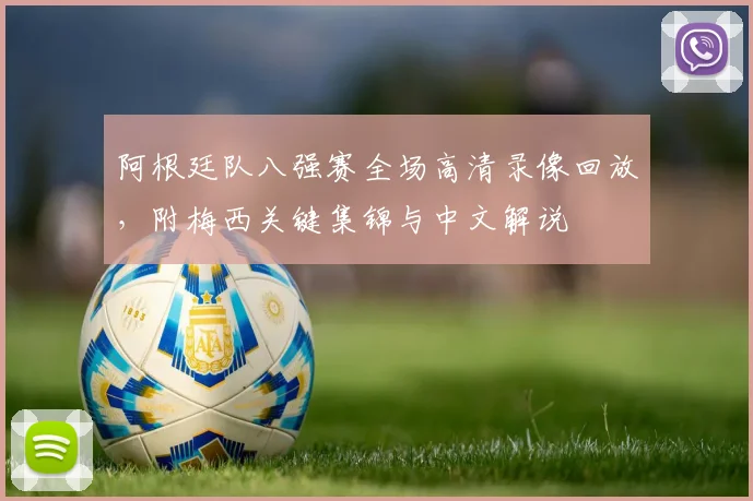 阿根廷队八强赛全场高清录像回放,附梅西关键集锦与中文解说